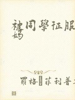 被同学征服的妈妈