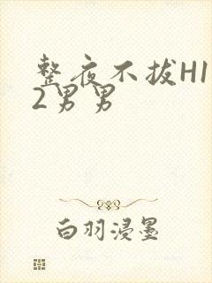 整夜不拔H1V2男男