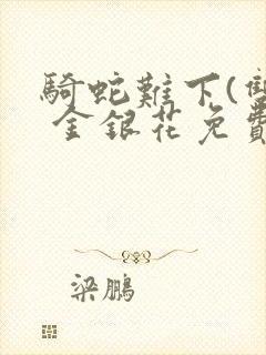 骑蛇难下(双) 金银花免费笔趣阁