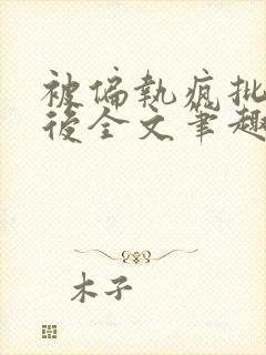 被偏执疯批囚禁后全文笔趣阁