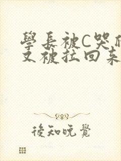 学长被C哭爬走又被拉回来