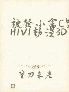 被发小禽C哭尿H1V1动漫3D