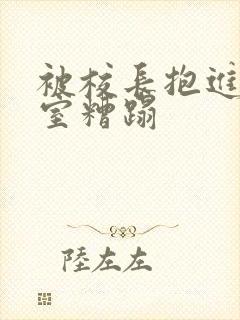 被校长抱进办公室糟蹋