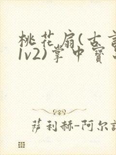 桃花扇(古言,1v2)掌中宝串串