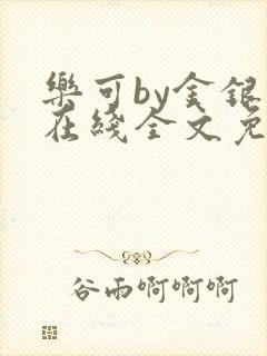 乐可by金银花在线全文免费阅读