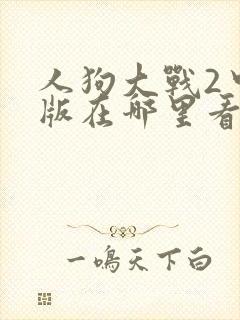 人狗大战2中文版在哪里看
