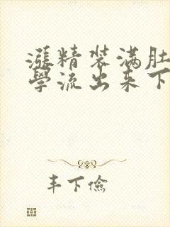 涨精装满肚子上学流出来下载