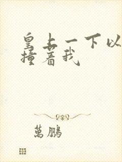 皇上一下以下的撞着我