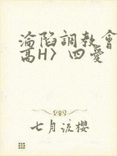 沦陷调教会所〈高H〉四爱
