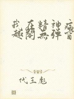 我在精神病院笔趣阁无弹窗