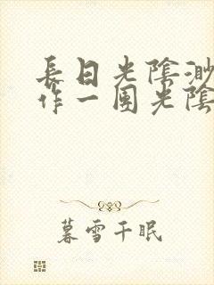 长日光阴渺渺乱作一团光阴似箭