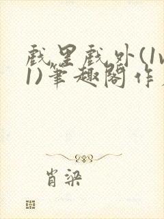 戏里戏外(1v1)笔趣阁作者:苏玛丽