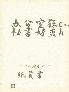 办公室狂c小雪秘书好爽h