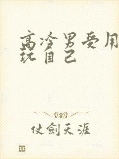 高冷男受用钢笔玩自己