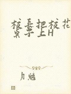 校长把校花放到桌子上H