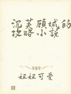 沉芙顾城的优质攻略小说