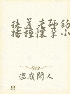 扶着老师的肥臀播种怀孕小说