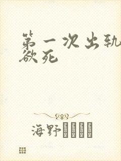 第一次出轨欲仙欲死