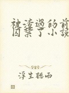 被渣过的前男友囚禁了小说免费读