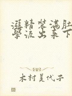 涨精装满肚子上学流出来下载