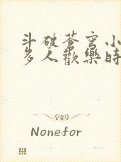 斗破苍穹小医仙多人欢乐时光