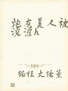 炮灰美人被男配浇灌h