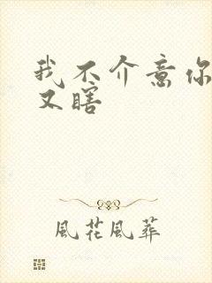 我不介意你又丑又瞎