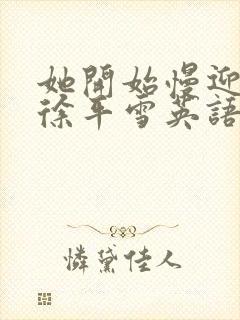 她开始慢迎迎合徐平雪英语