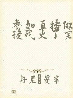 参加直播做综艺后我火了完整版