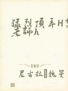 猛烈顶弄H禁欲老师h