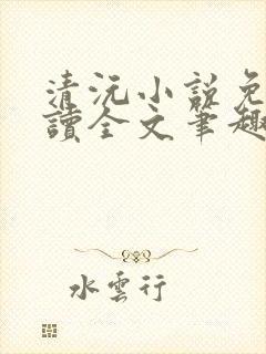 清沅小说免费阅读全文笔趣阁最新