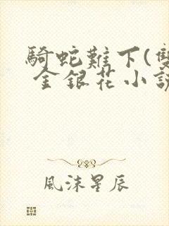 骑蛇难下(双) 金银花小说