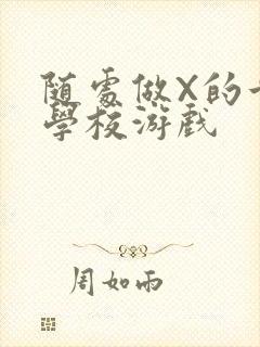 随处做X的世界学校游戏