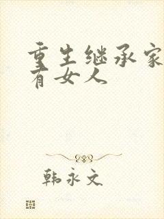 重生继承家族所有女人