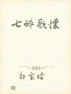 七醉歌怀