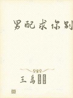 男配求你别黑化