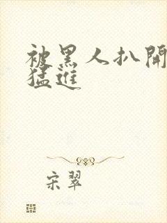 被黑人扒开双腿猛进