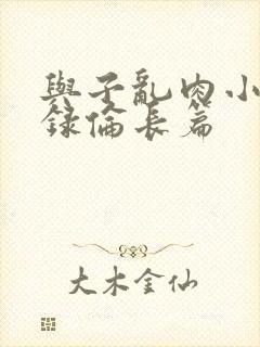 与子乱肉小说目录伦长篇