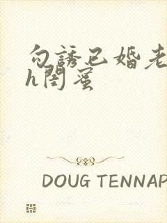 勾诱已婚老男人h闺蜜