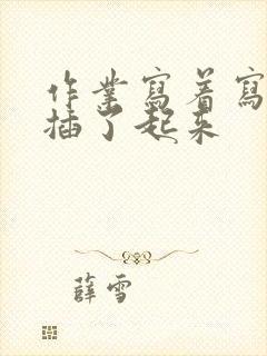 作业写着写着就插了起来