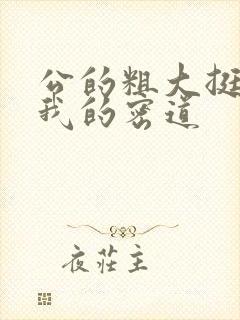 公的粗大挺进了我的密道