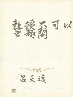 教授不可以by笔趣阁