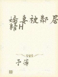 娇妻被邻居灌满精H