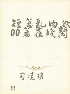 短篇乱肉欲文500篇在线阅读