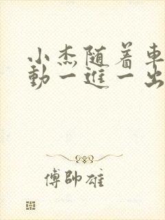 小杰随着车的震动一进一出做