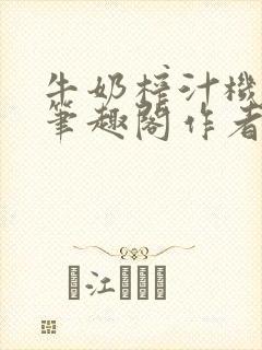 牛奶榨汁机po笔趣阁作者臣年