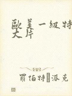 欧美一级特黄a大片