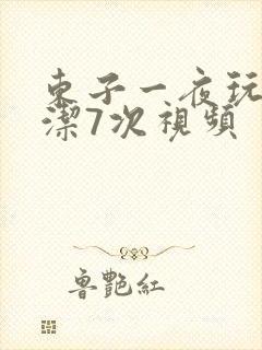 东子一夜玩弄白洁7次视频