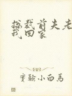 总裁前夫老婆跟我回家