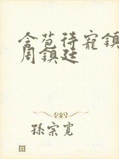 含苞待宠镇国公周镇廷